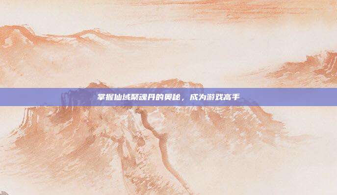 掌握仙域聚魂丹的奥秘,成为游戏高手