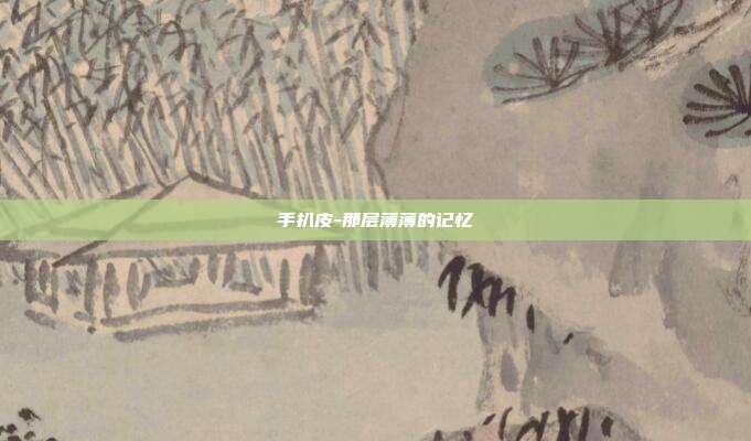 手扒皮-那层薄薄的记忆