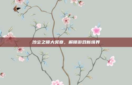 沙尘之锁大奖章,解锁游戏新境界