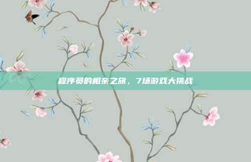 程序员的相亲之旅,7场游戏大挑战