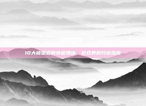 10大被遣返的奇葩理由,游戏界的归途指南