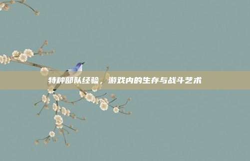 特种部队经验,游戏内的生存与战斗艺术