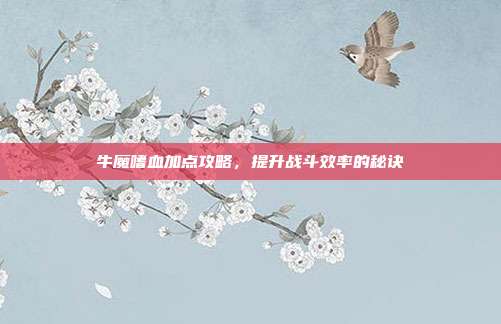 牛魔嗜血加点攻略，提升战斗效率的秘诀