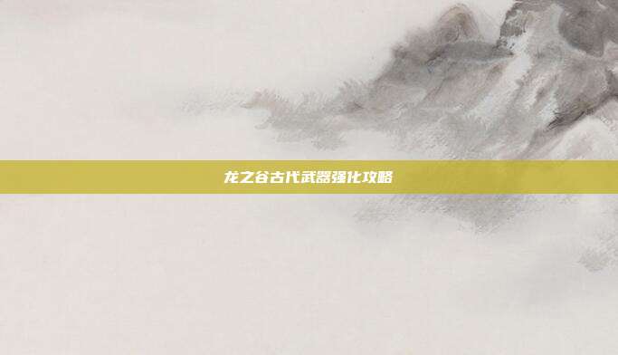 龙之谷古代武器强化攻略