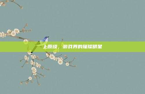 上原绫，游戏界的璀璨明星