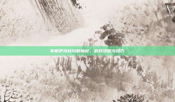 掌握伊莎杜拉的魔杖，游戏攻略与技巧