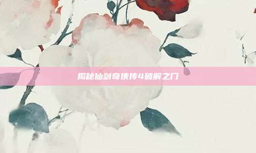 揭秘仙剑奇侠传4破解之门