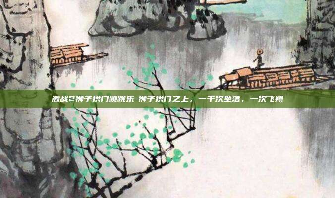 激战2狮子拱门跳跳乐-狮子拱门之上，一千次坠落，一次飞翔