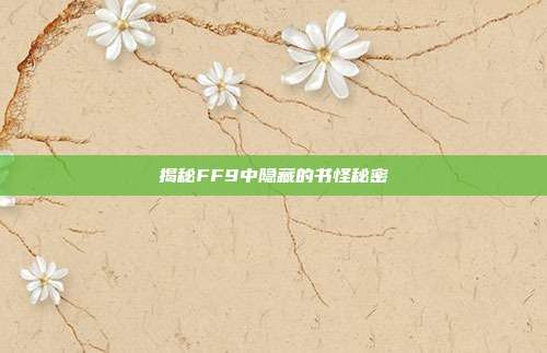 揭秘FF9中隐藏的书怪秘密