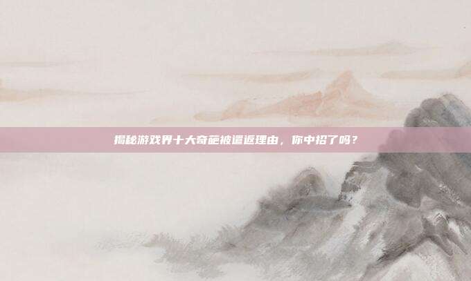 揭秘游戏界十大奇葩被遣返理由，你中招了吗？