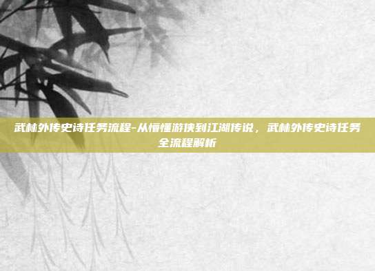 武林外传史诗任务流程-从懵懂游侠到江湖传说，武林外传史诗任务全流程解析
