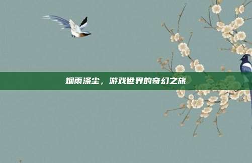 烟雨涤尘，游戏世界的奇幻之旅