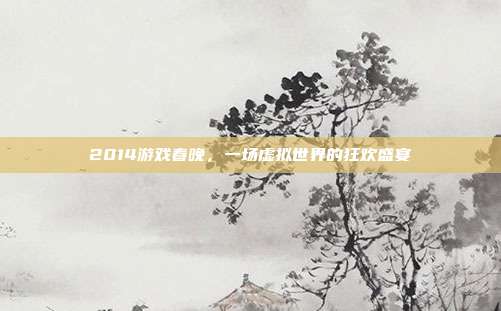 2014游戏春晚，一场虚拟世界的狂欢盛宴