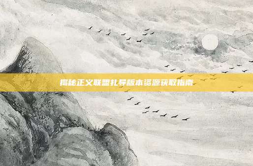 揭秘正义联盟扎导版本资源获取指南